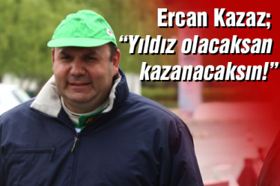 Ercan kazaz; "Yıldız olacaksan, kazanacaksın!"